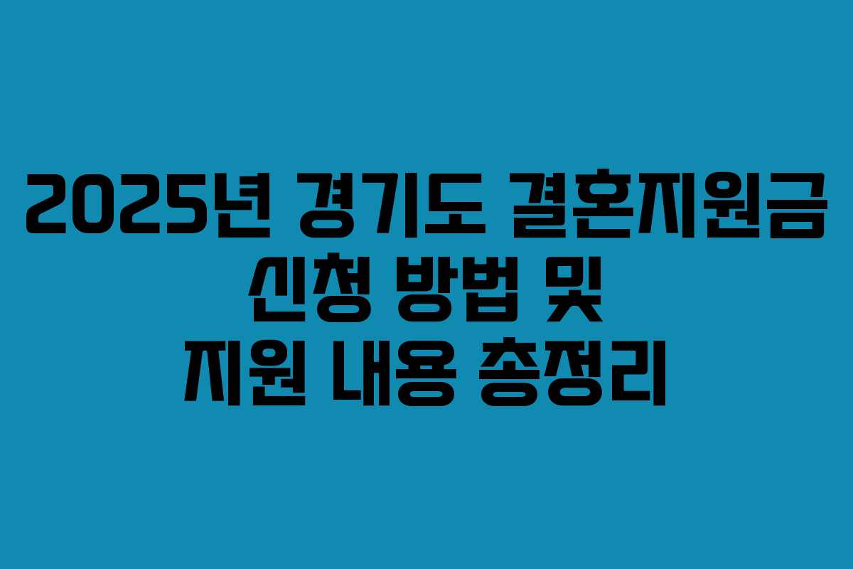 2025년 경기도 결혼지원금 신청 방법 및 지원 내용 총정리 2025년 경기도 결혼지원금 신청 방법 및 지원 내용 총정리