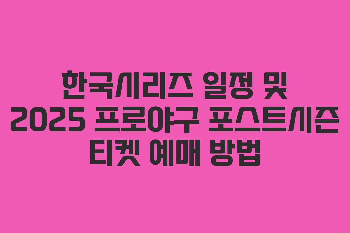 한국시리즈 일정 및 2025 프로야구 포스트시즌 티켓 예매 방법 한국시리즈 일정 및 2025 프로야구 포스트시즌 티켓 예매 방법