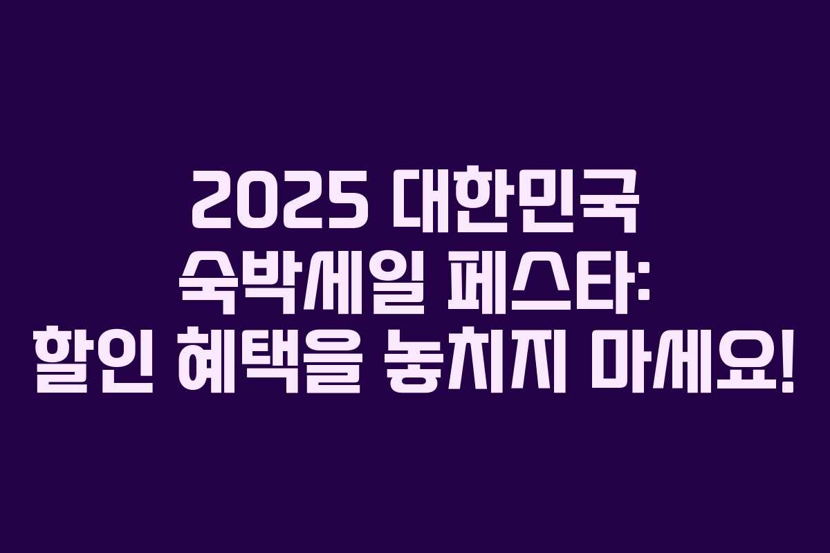 2025 대한민국 숙박세일 페스타: 할인 혜택을 놓치지 마세요! 2025 대한민국 숙박세일 페스타: 할인 혜택을 놓치지 마세요!