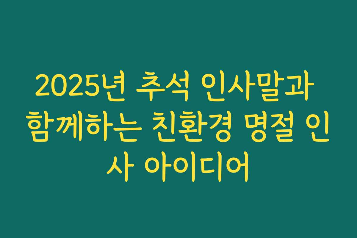 2025년 추석 인사말과 함께하는 친환경 명절 인사 아이디어