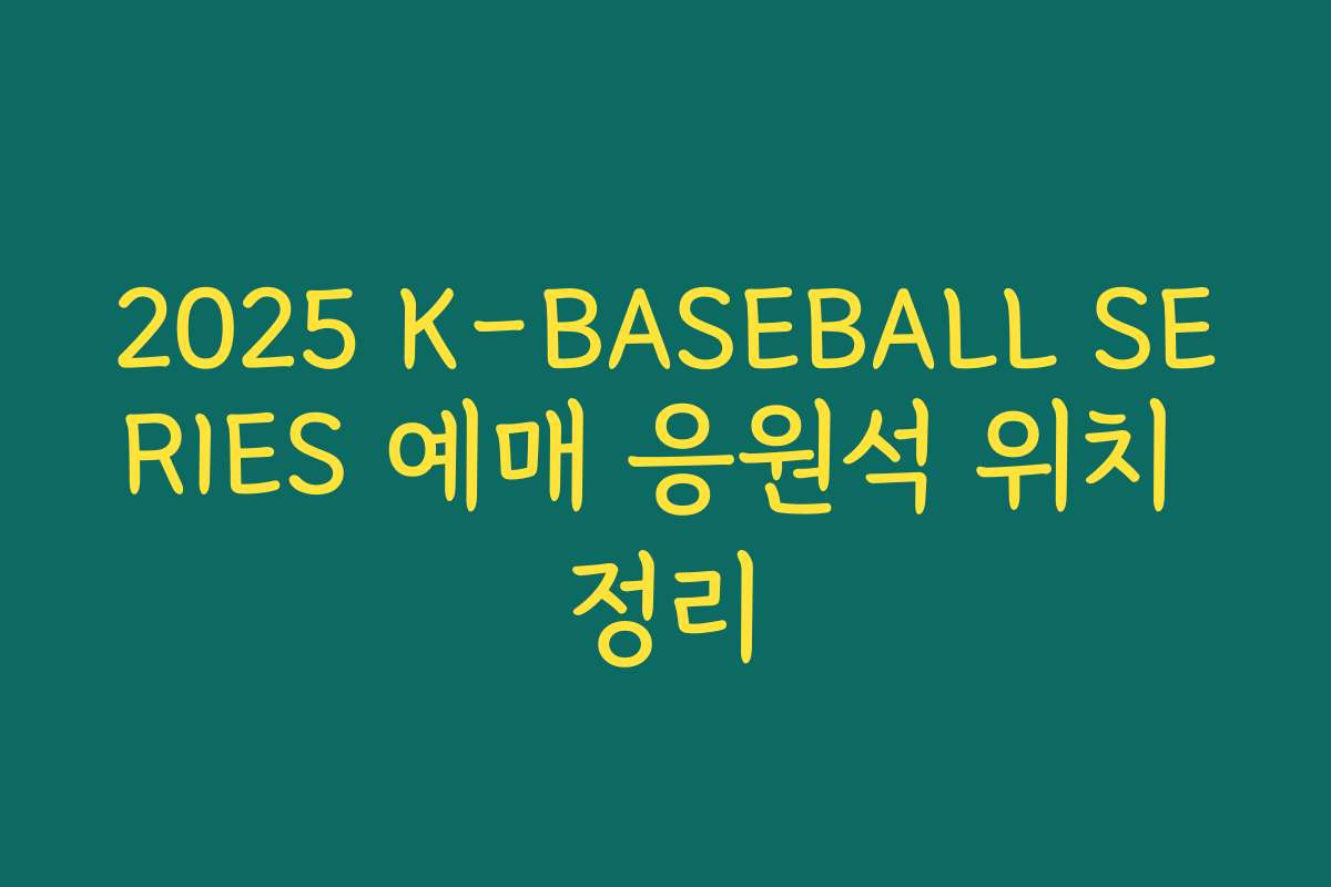2025 K-BASEBALL SERIES 예매 응원석 위치 정리 2025 K-BASEBALL SERIES 예매 응원석 위치 정리