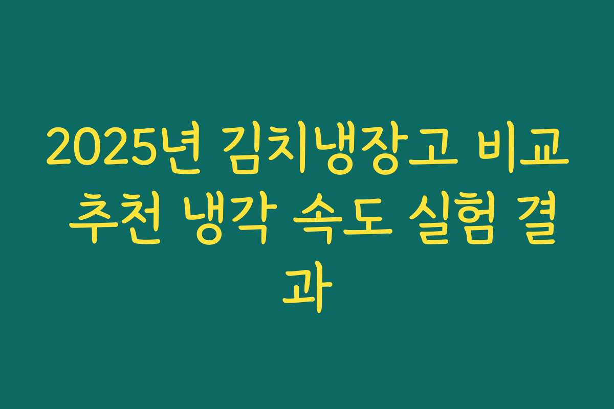 2025년 김치냉장고 비교 추천 냉각 속도 실험 결과