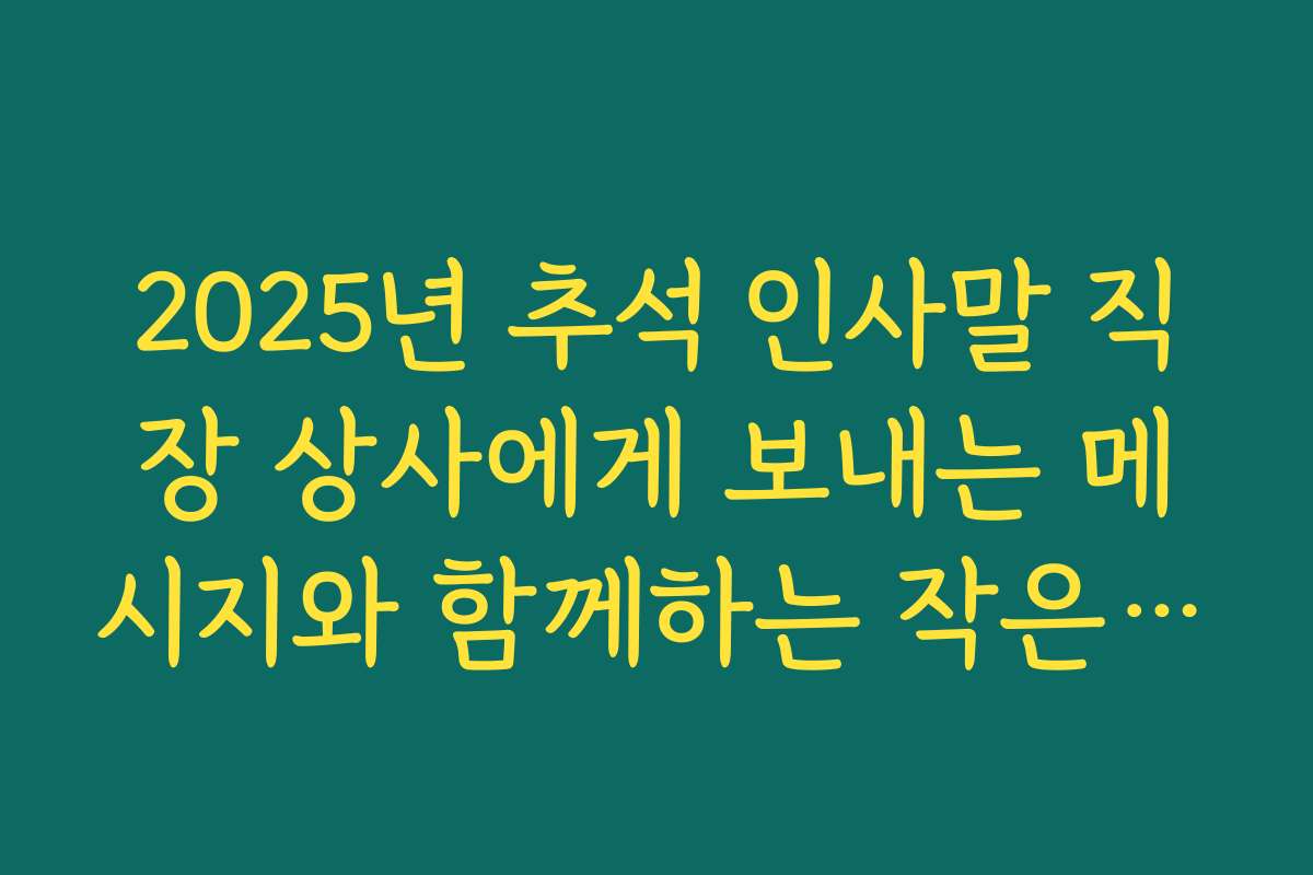 2025년 추석 인사말 직장 상사에게 보내는 메시지와 함께하는 작은 선물 추천