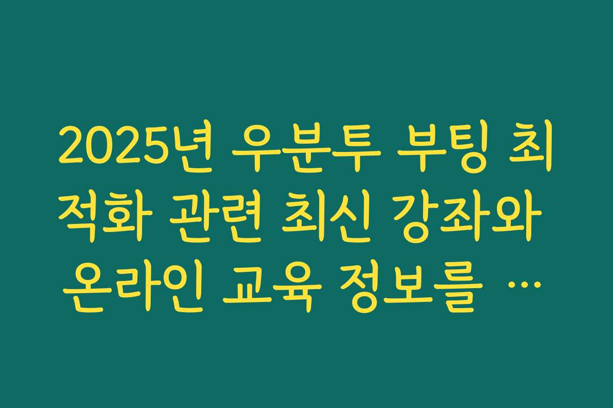 2025년 우분투 부팅 최적화 관련 최신 강좌와 온라인 교육 정보를 제공드립니다