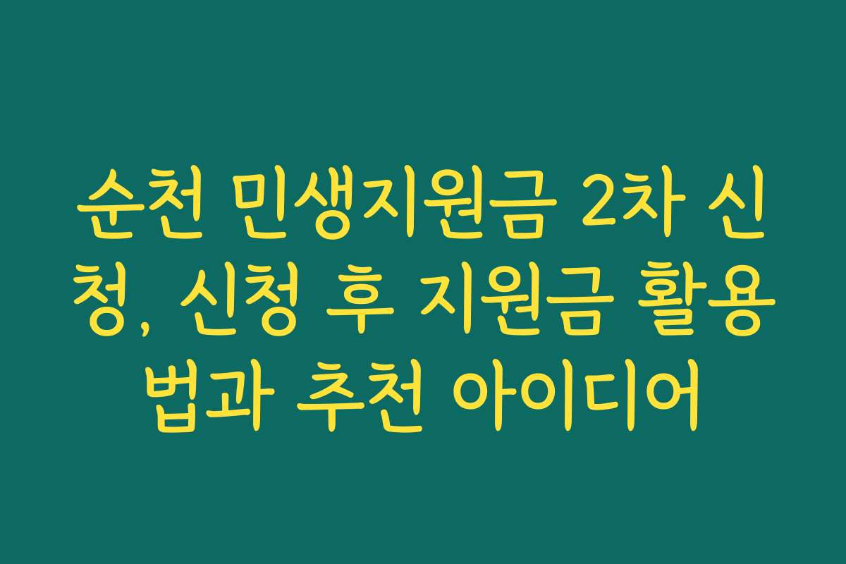 순천 민생지원금 2차 신청, 신청 후 지원금 활용법과 추천 아이디어
