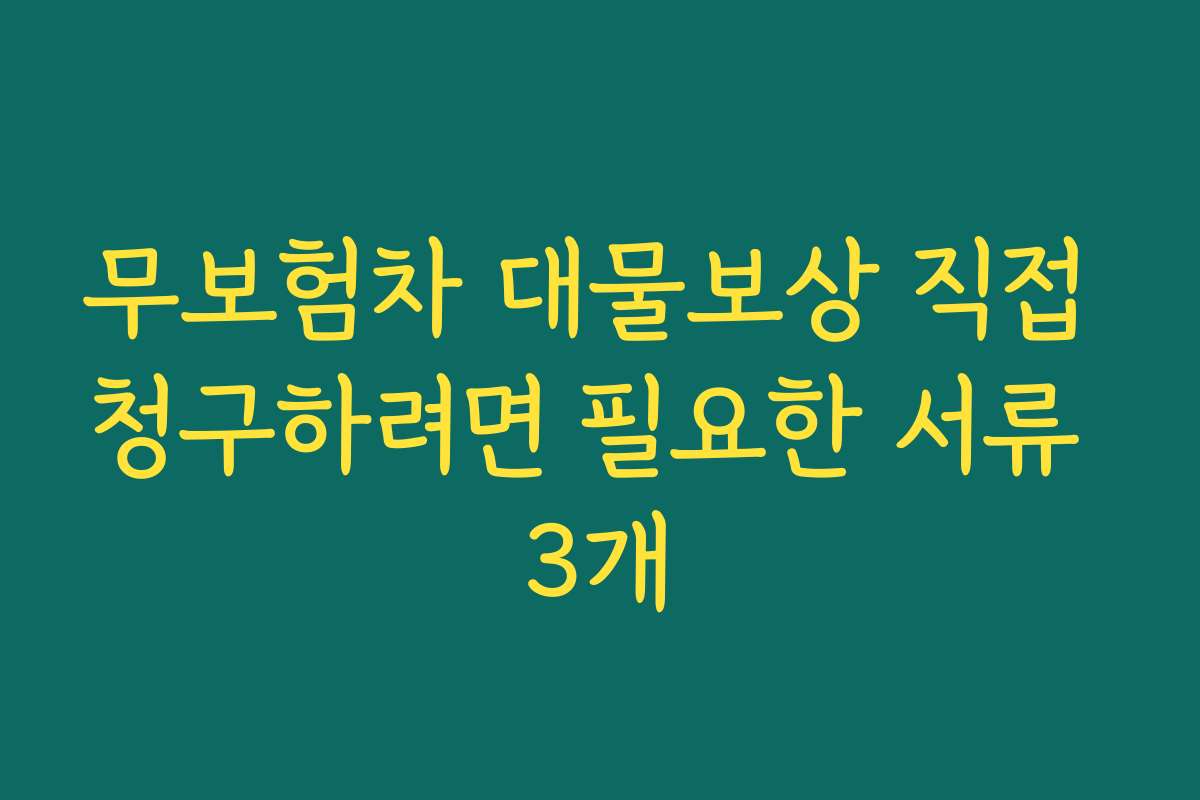 무보험차 대물보상 직접 청구하려면 필요한 서류 3개