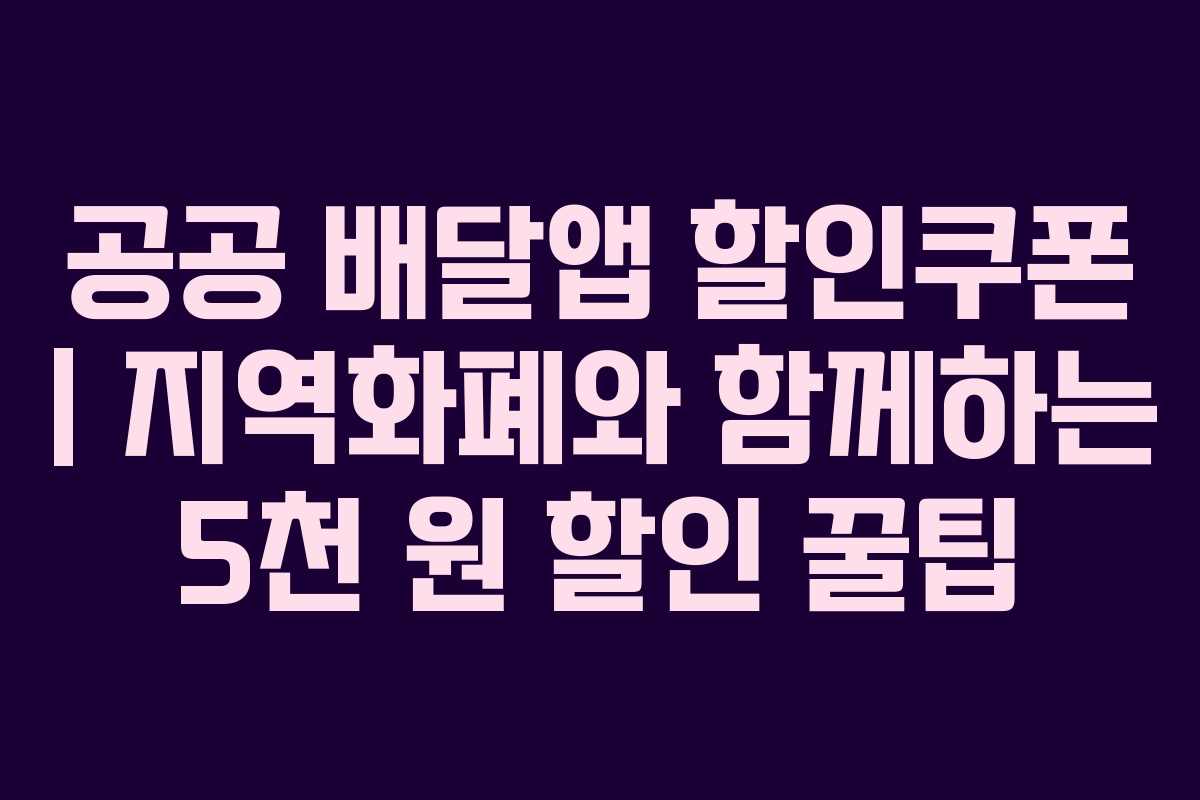 공공 배달앱 할인쿠폰 | 지역화폐와 함께하는 5천 원 할인 꿀팁