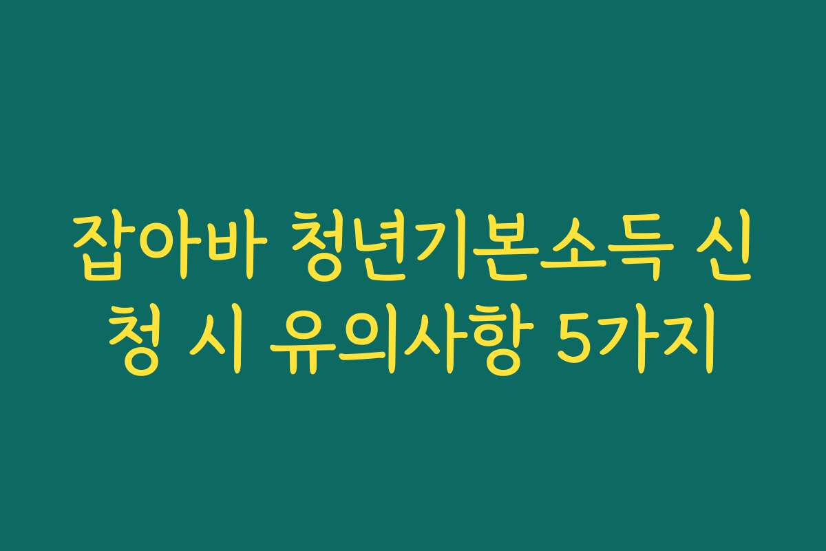 잡아바 청년기본소득 신청 시 유의사항 5가지