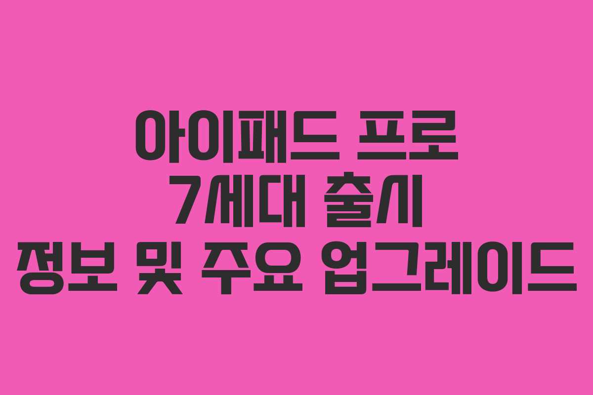 아이패드 프로 7세대 출시 정보 및 주요 업그레이드