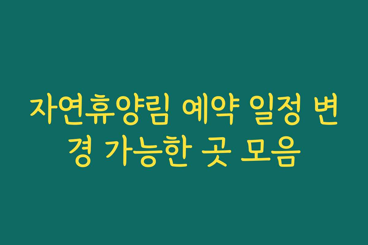 자연휴양림 예약 일정 변경 가능한 곳 모음