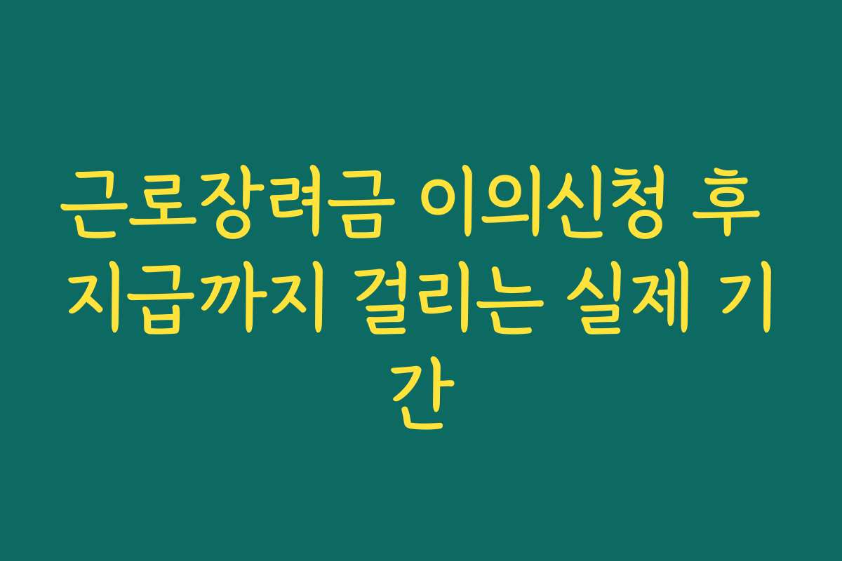 근로장려금 이의신청 후 지급까지 걸리는 실제 기간 근로장려금 이의신청 후 지급까지 걸리는 실제 기간