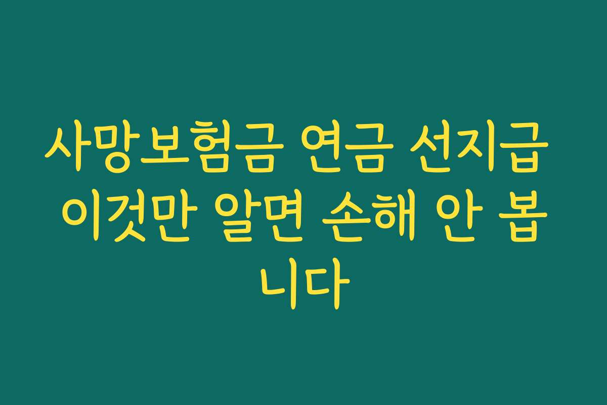 사망보험금 연금 선지급 이것만 알면 손해 안 봅니다