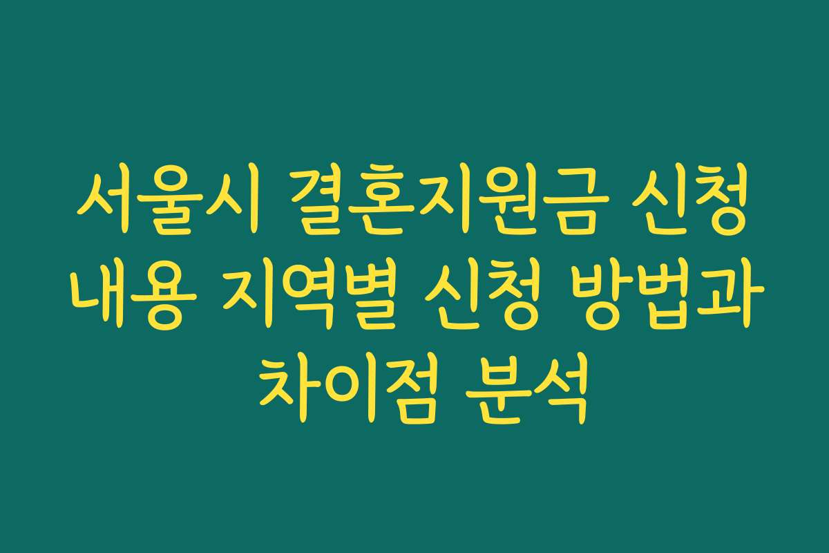 서울시 결혼지원금 신청내용 지역별 신청 방법과 차이점 분석