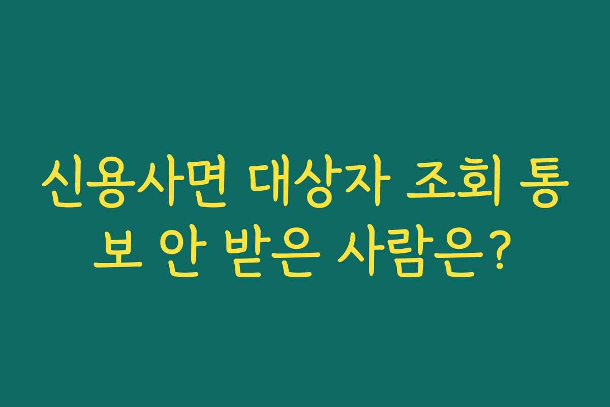 신용사면 대상자 조회 통보 안 받은 사람은?