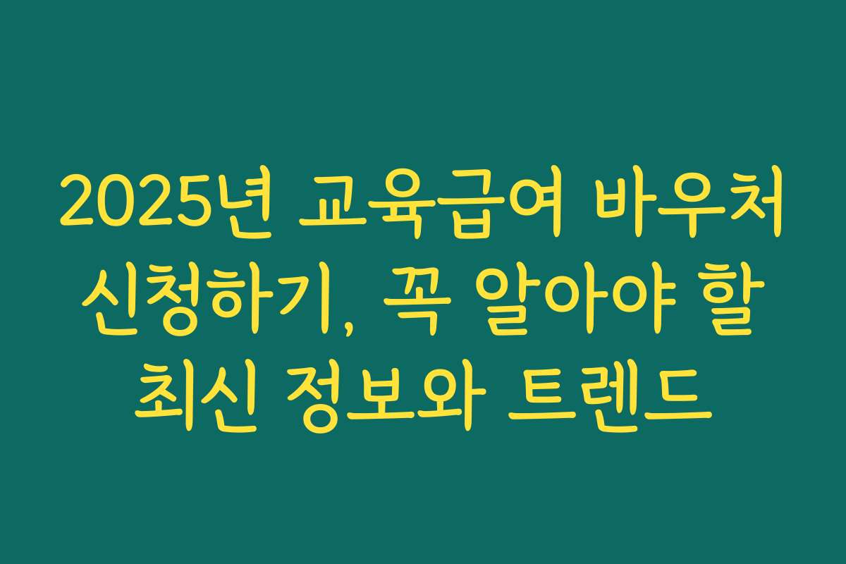 2025년 교육급여 바우처 신청하기, 꼭 알아야 할 최신 정보와 트렌드