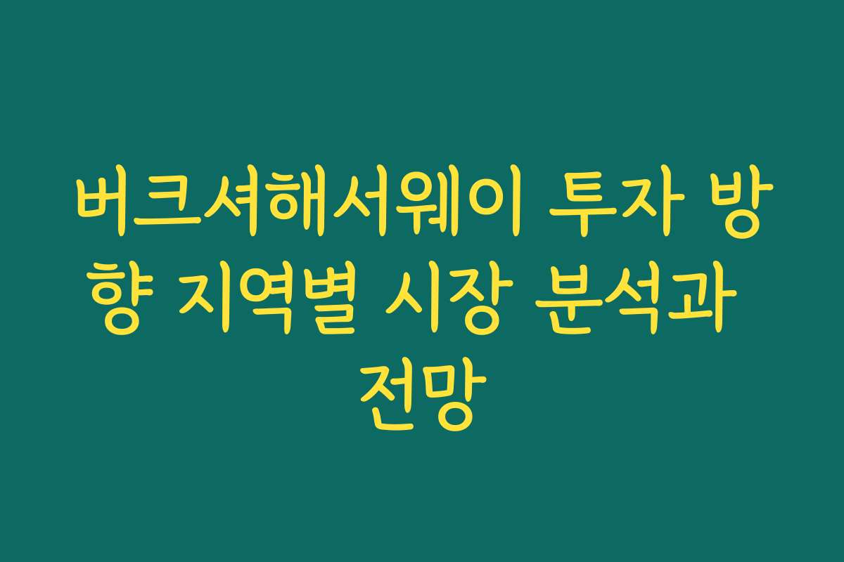 버크셔해서웨이 투자 방향 지역별 시장 분석과 전망