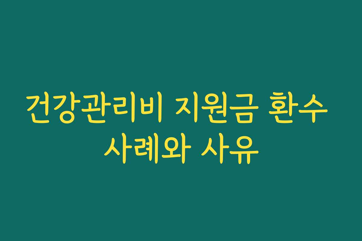 건강관리비 지원금 환수 사례와 사유