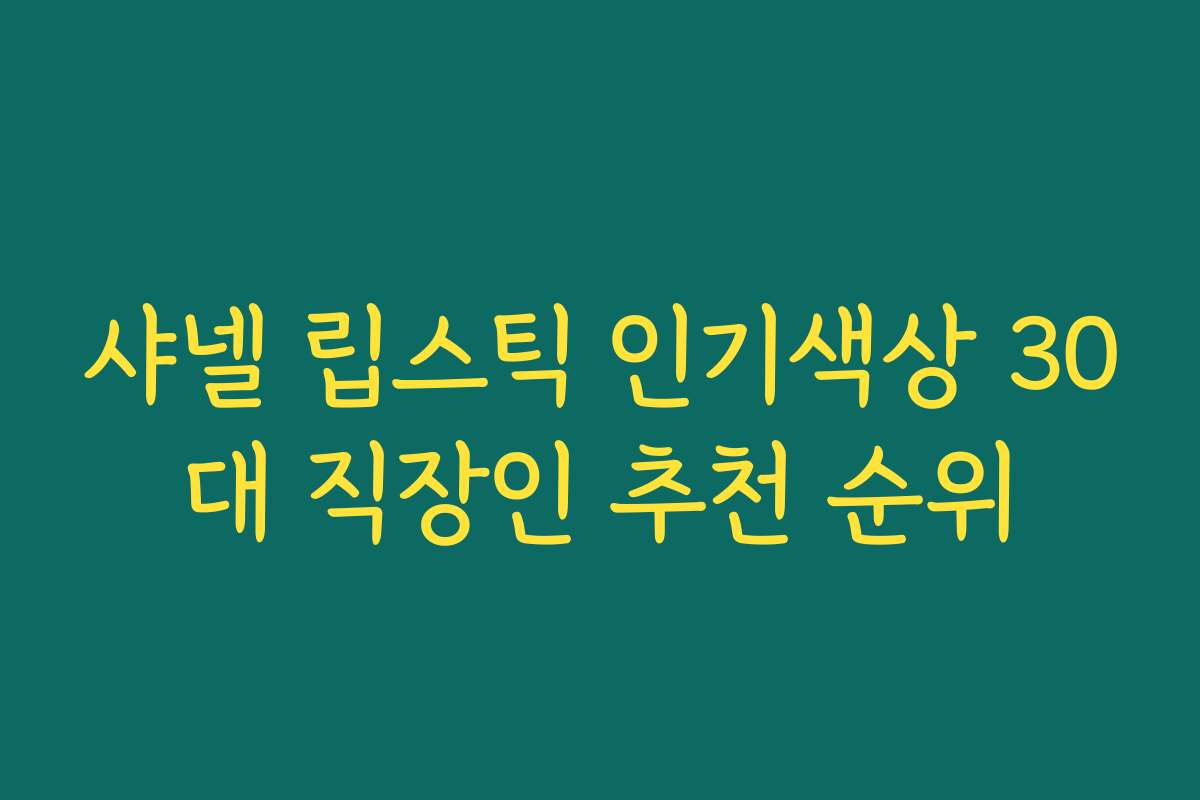 샤넬 립스틱 인기색상 30대 직장인 추천 순위 샤넬 립스틱 인기색상 30대 직장인 추천 순위