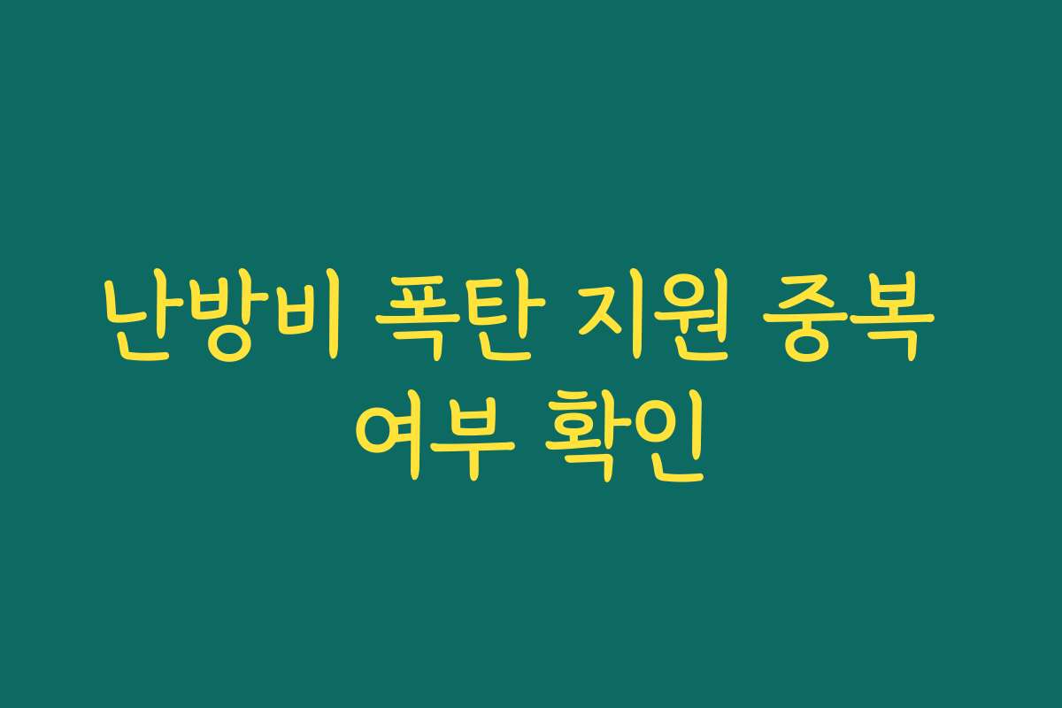 난방비 폭탄 지원 중복 여부 확인 난방비 폭탄 지원 중복 여부 확인
