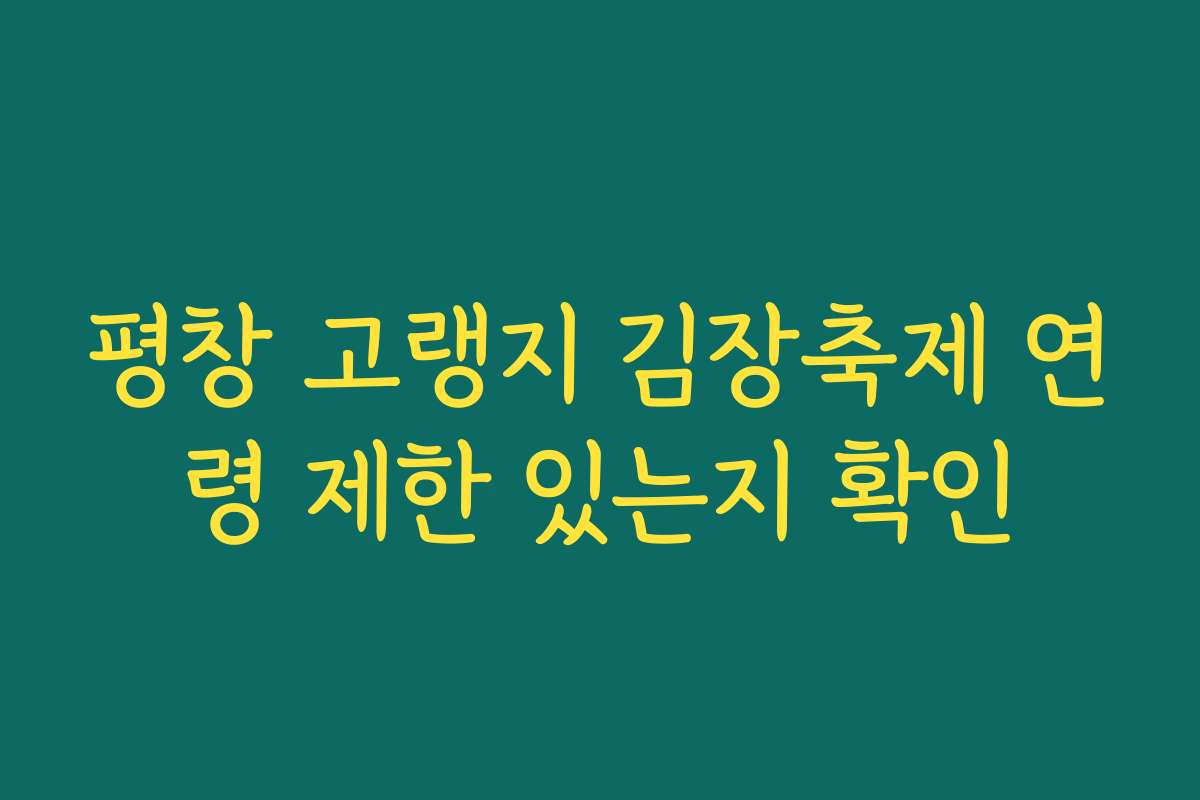 평창 고랭지 김장축제 연령 제한 있는지 확인 평창 고랭지 김장축제 연령 제한 있는지 확인