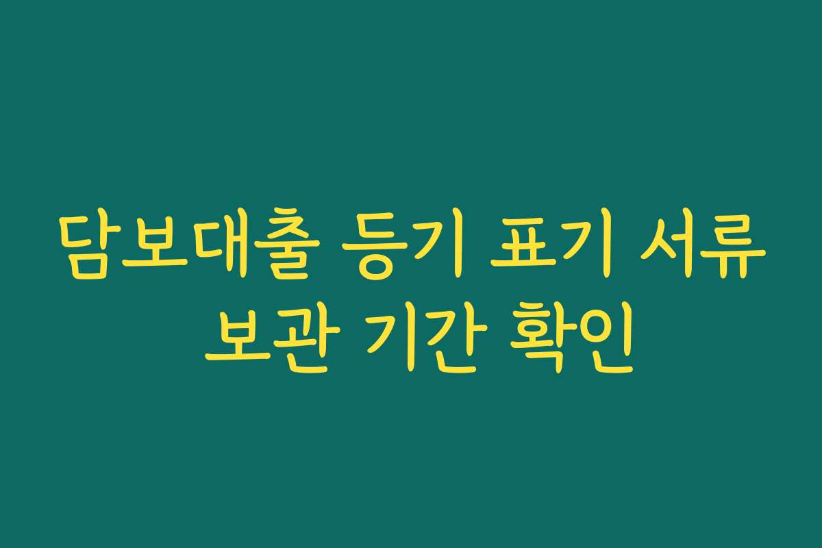 담보대출 등기 표기 서류 보관 기간 확인