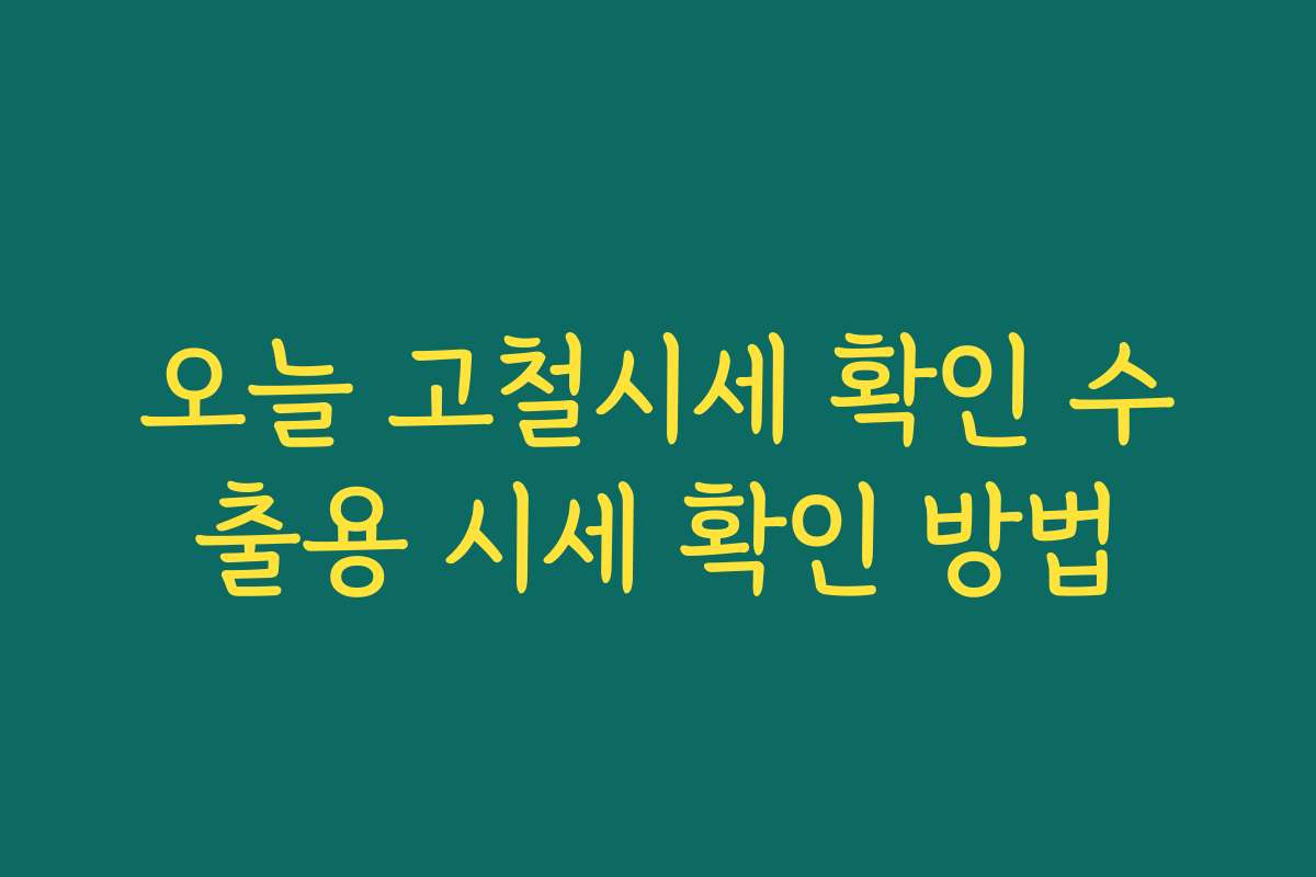 오늘 고철시세 확인 수출용 시세 확인 방법 오늘 고철시세 확인 수출용 시세 확인 방법