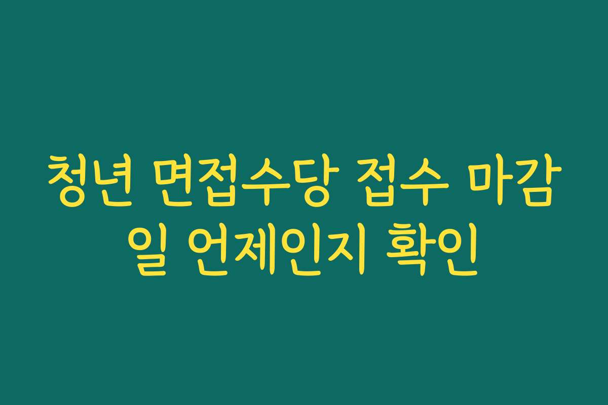 청년 면접수당 접수 마감일 언제인지 확인
