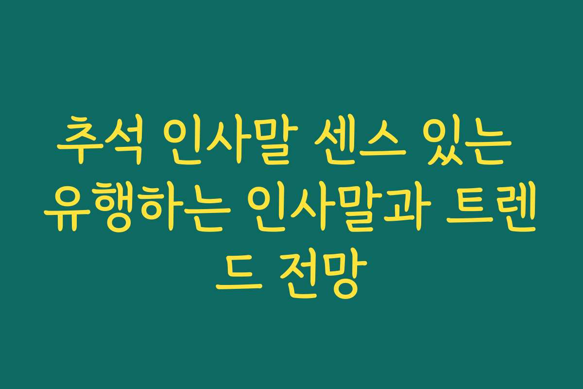 추석 인사말 센스 있는 유행하는 인사말과 트렌드 전망