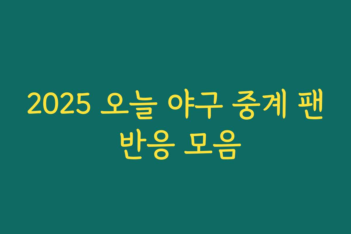 2025 오늘 야구 중계 팬 반응 모음