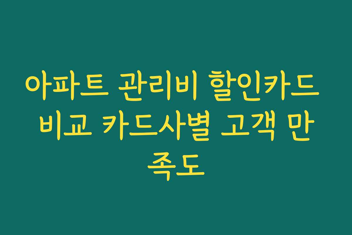 아파트 관리비 할인카드 비교 카드사별 고객 만족도