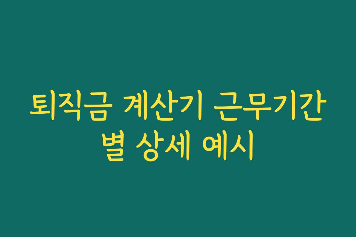 퇴직금 계산기 근무기간별 상세 예시 퇴직금 계산기 근무기간별 상세 예시