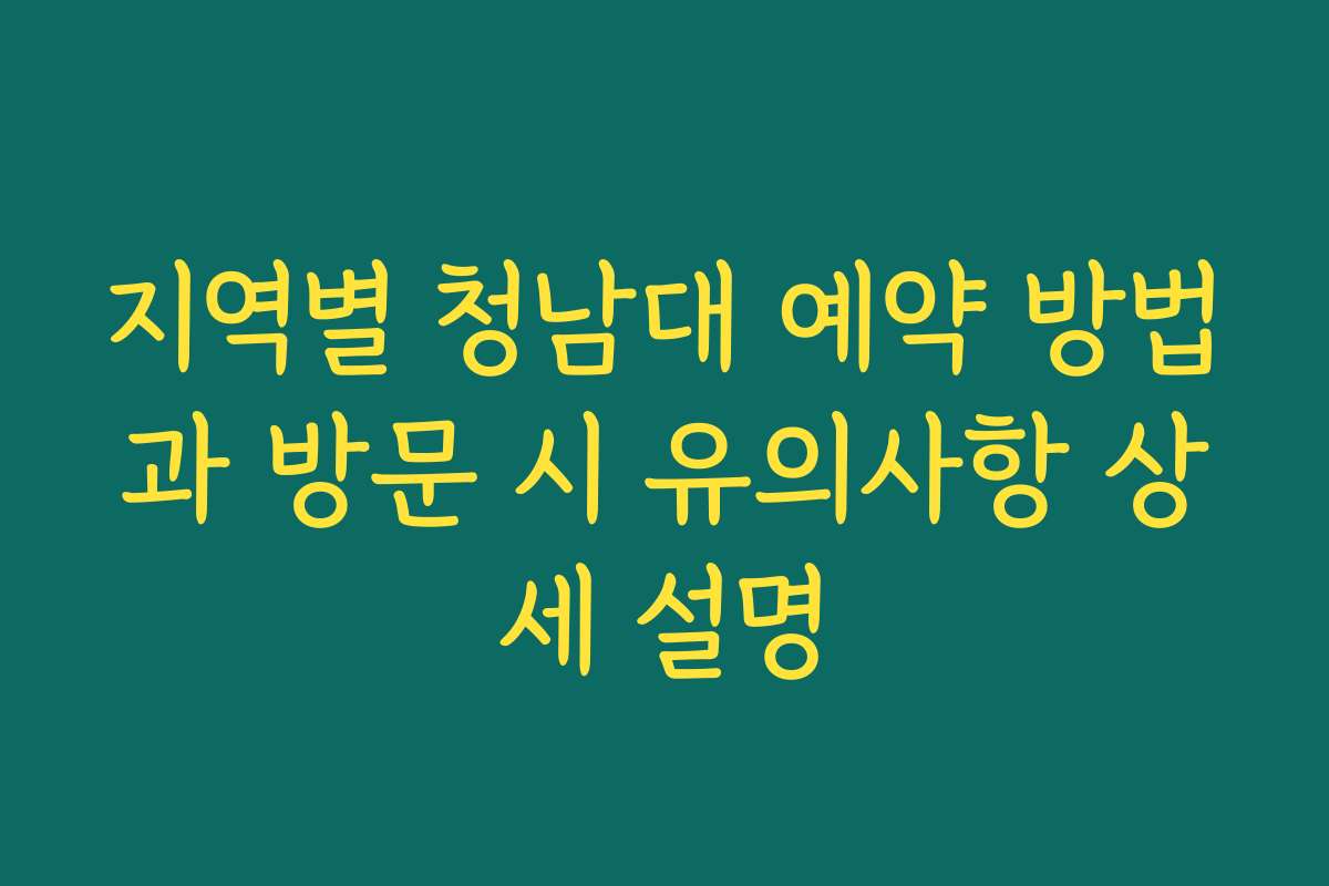 지역별 청남대 예약 방법과 방문 시 유의사항 상세 설명