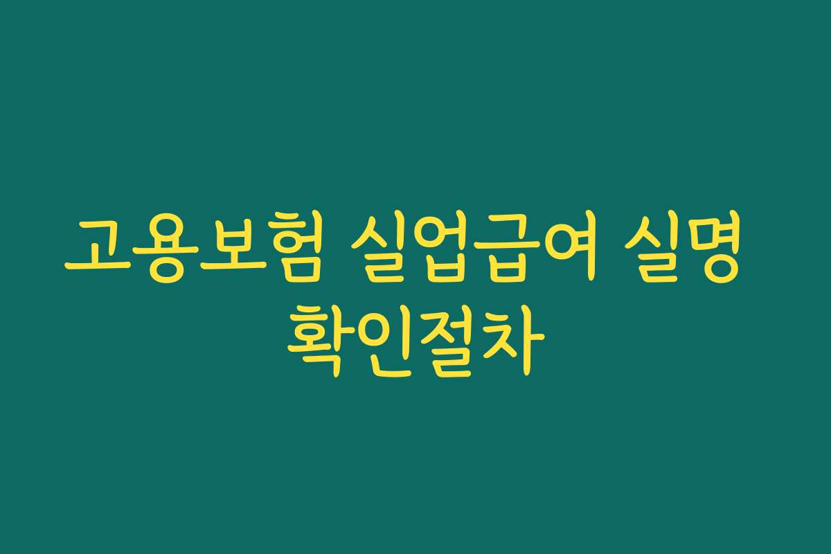 고용보험 실업급여 실명 확인절차 고용보험 실업급여 실명 확인절차
