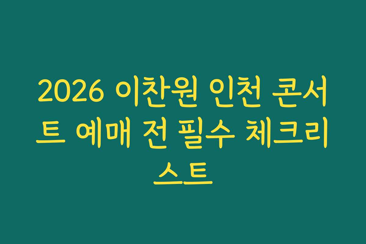 2026 이찬원 인천 콘서트 예매 전 필수 체크리스트