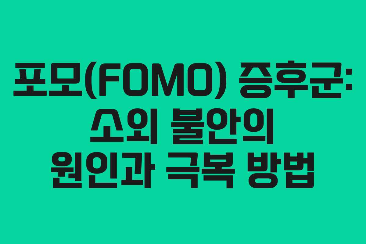 포모(FOMO) 증후군: 소외 불안의 원인과 극복 방법