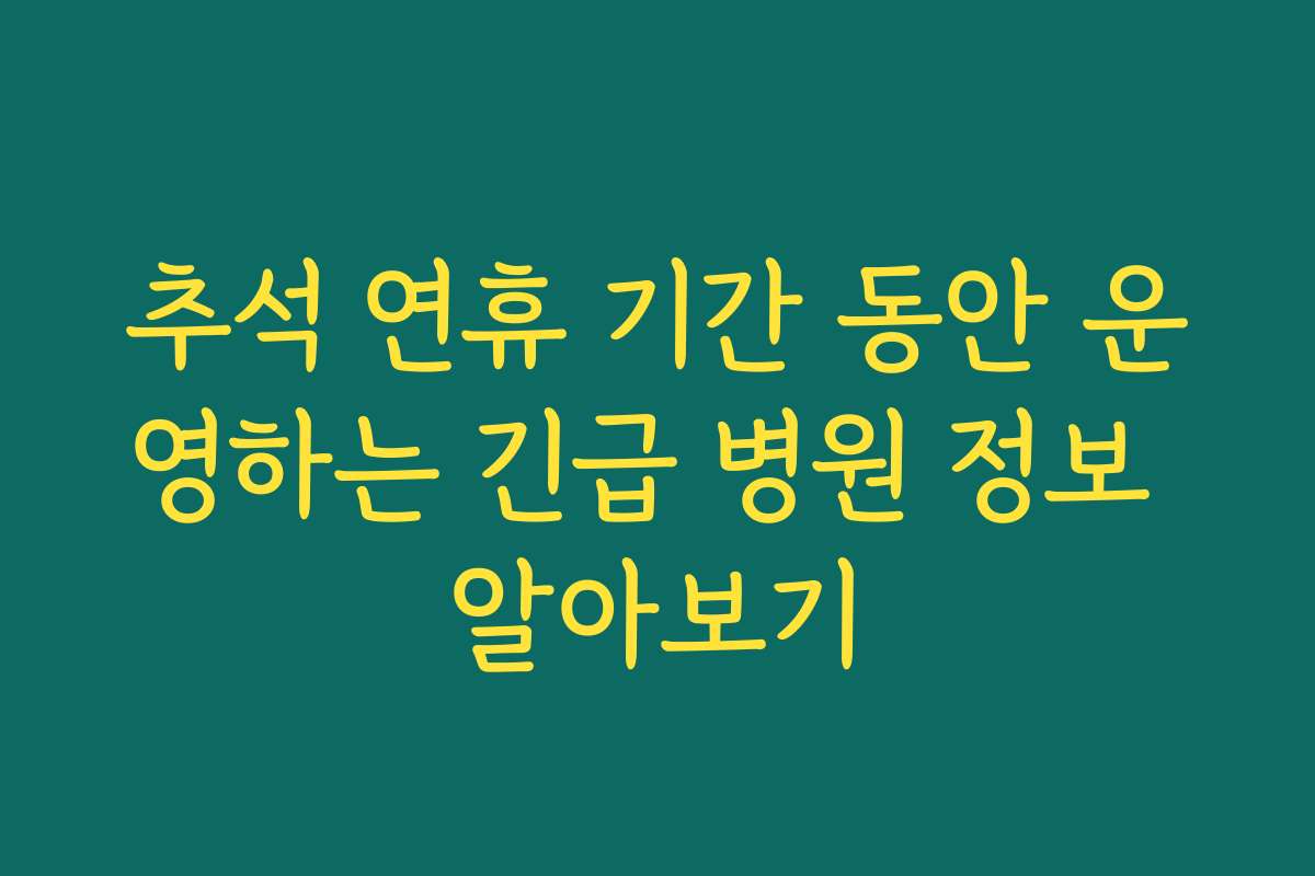 추석 연휴 기간 동안 운영하는 긴급 병원 정보 알아보기