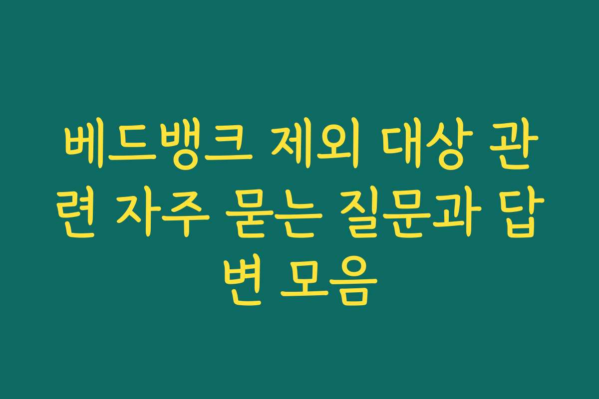 베드뱅크 제외 대상 관련 자주 묻는 질문과 답변 모음