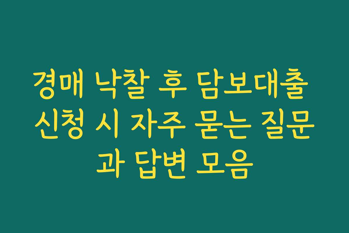 경매 낙찰 후 담보대출 신청 시 자주 묻는 질문과 답변 모음