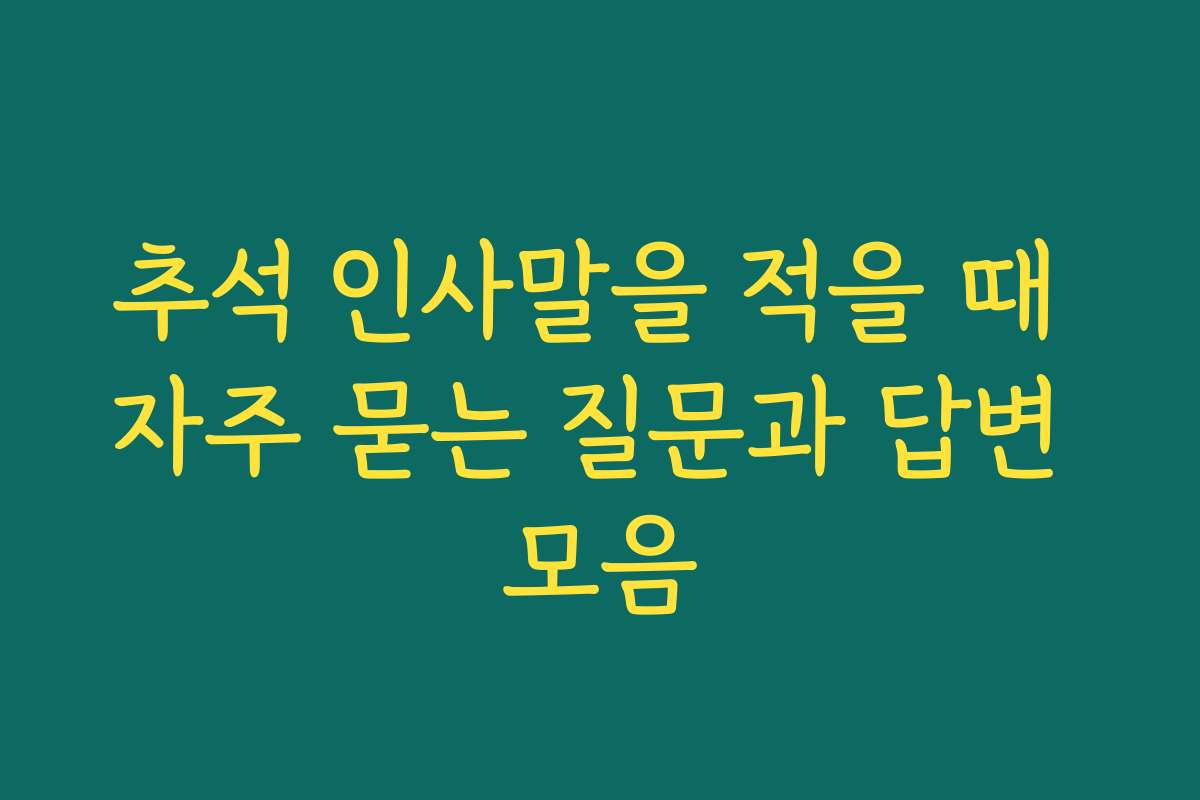 추석 인사말을 적을 때 자주 묻는 질문과 답변 모음