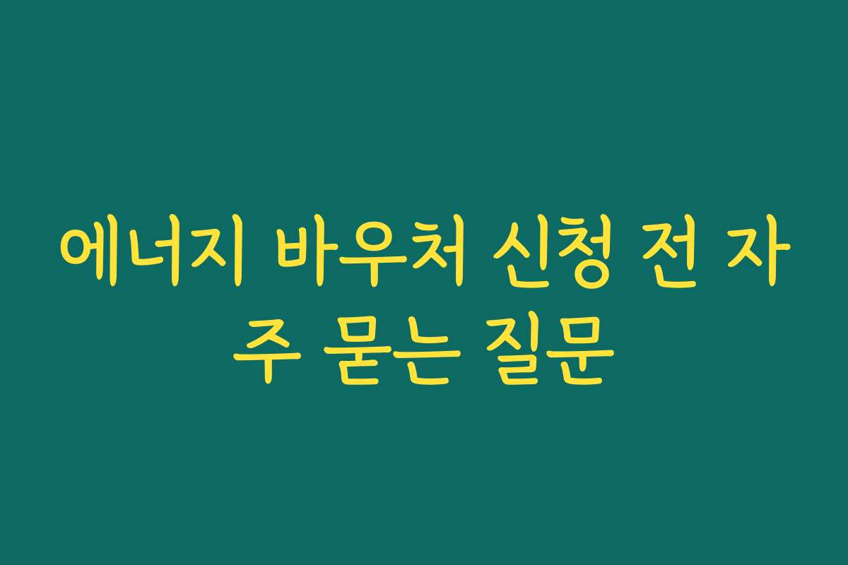 에너지 바우처 신청 전 자주 묻는 질문
