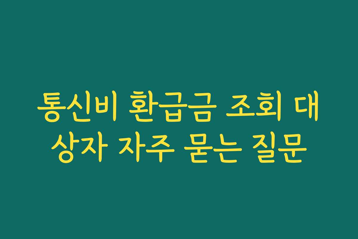 통신비 환급금 조회 대상자 자주 묻는 질문