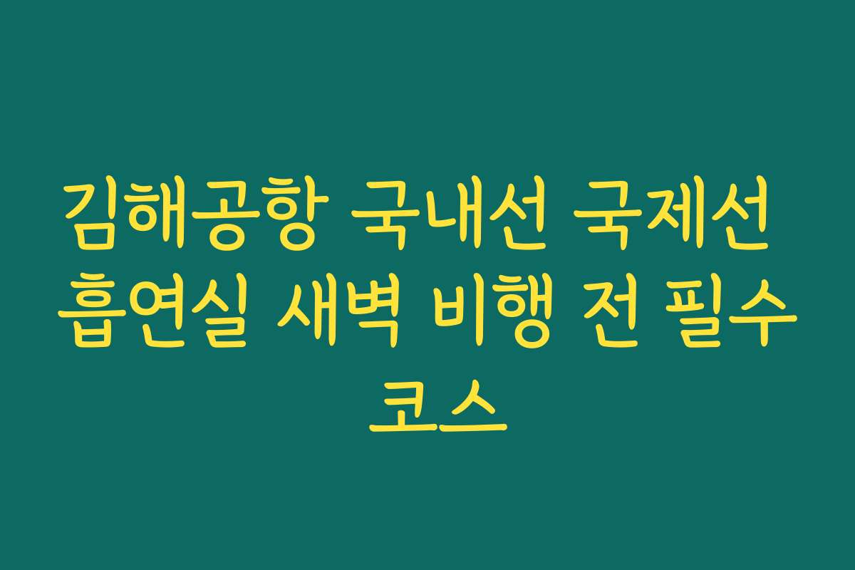 김해공항 국내선 국제선 흡연실 새벽 비행 전 필수 코스 김해공항 국내선 국제선 흡연실 새벽 비행 전 필수 코스
