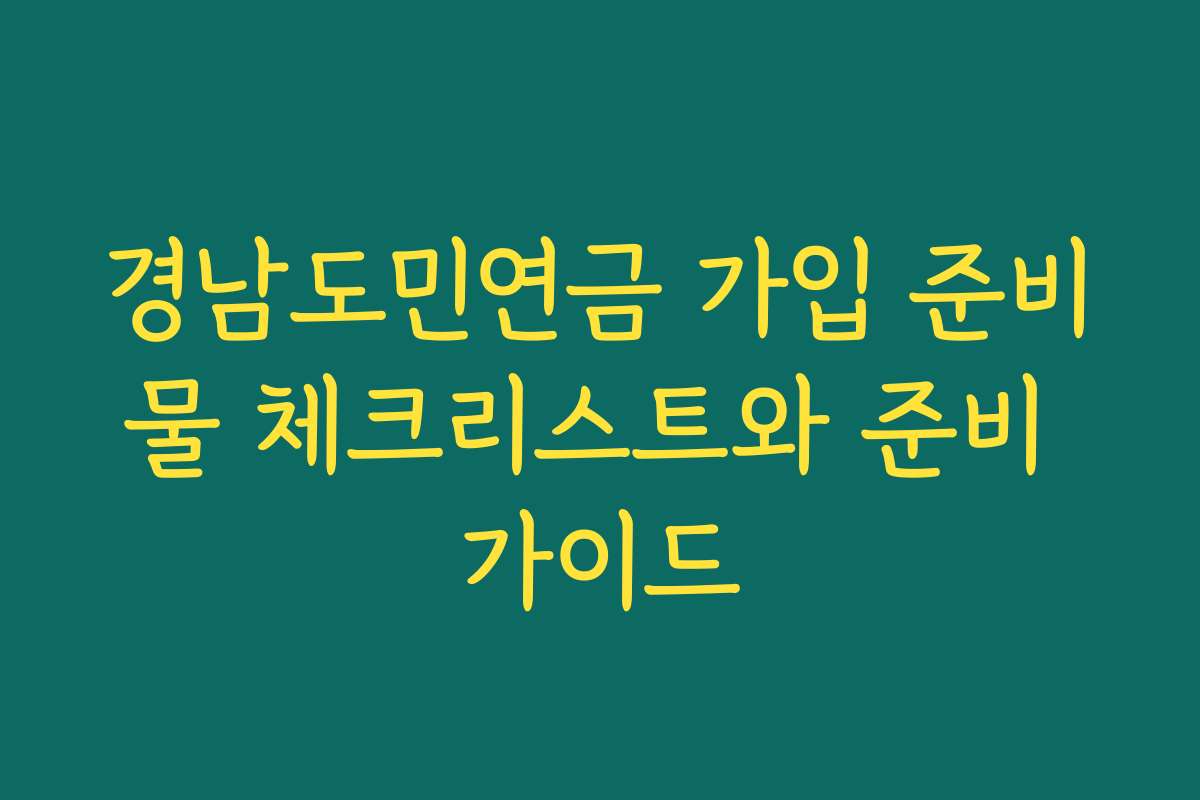 경남도민연금 가입 준비물 체크리스트와 준비 가이드 경남도민연금 가입 준비물 체크리스트와 준비 가이드