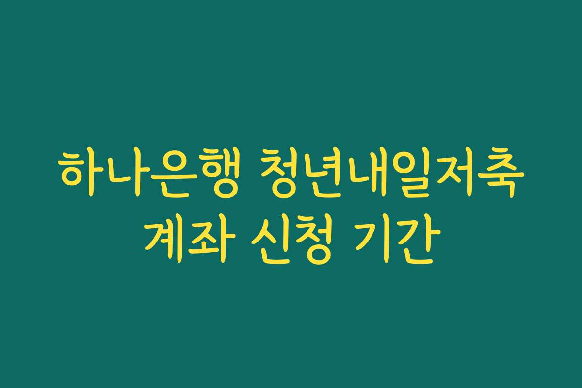 하나은행 청년내일저축계좌 신청 기간