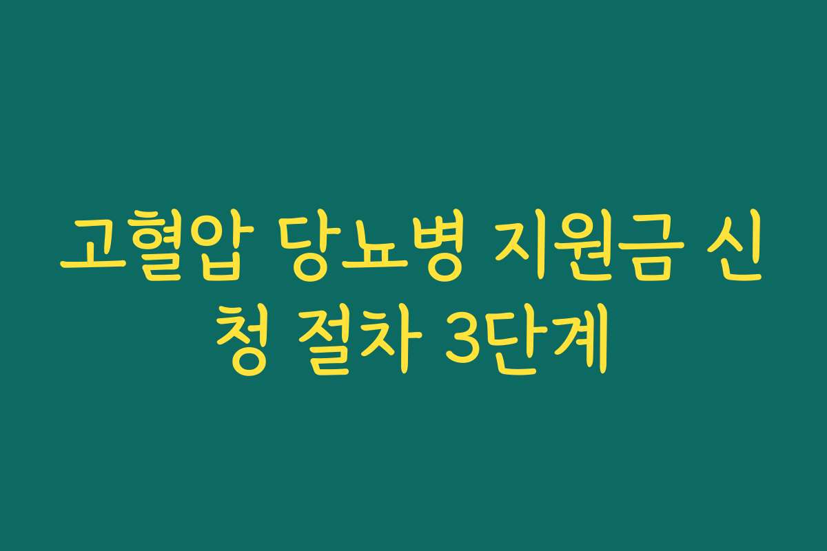 고혈압 당뇨병 지원금 신청 절차 3단계