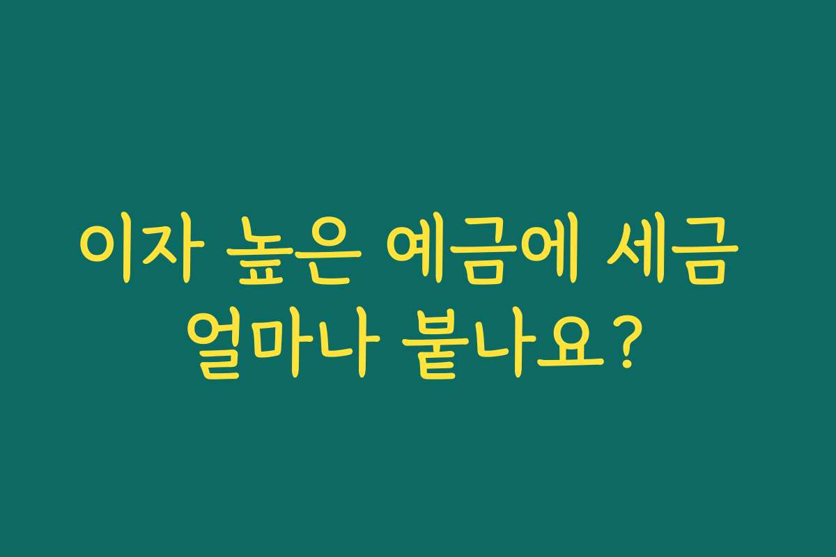 이자 높은 예금에 세금 얼마나 붙나요?