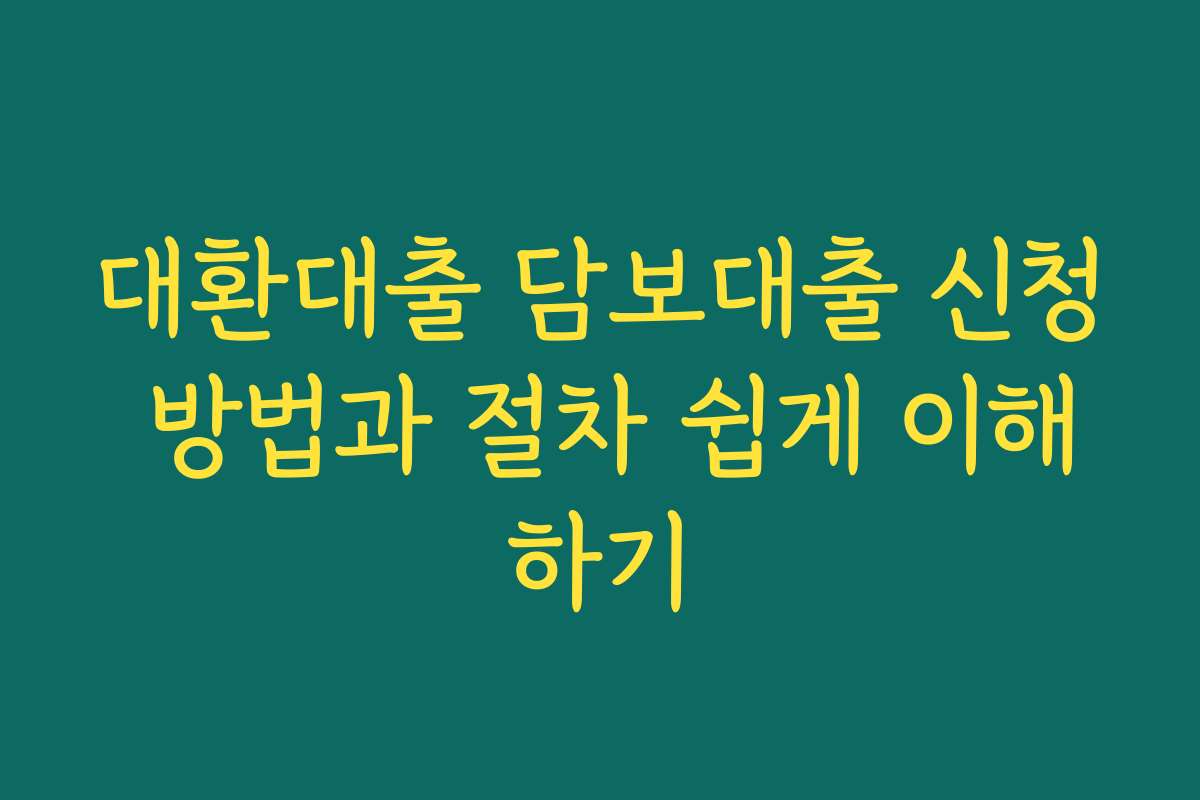 대환대출 담보대출 신청 방법과 절차 쉽게 이해하기