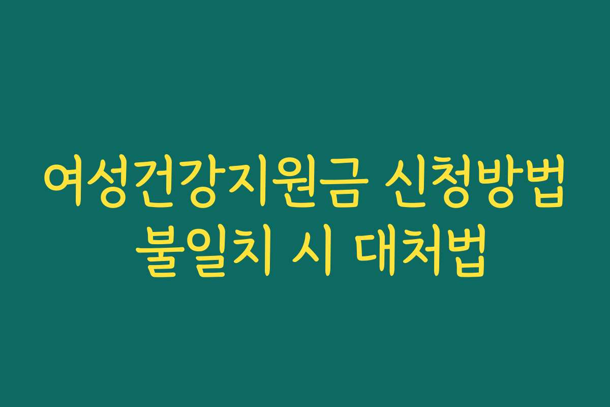 여성건강지원금 신청방법 불일치 시 대처법