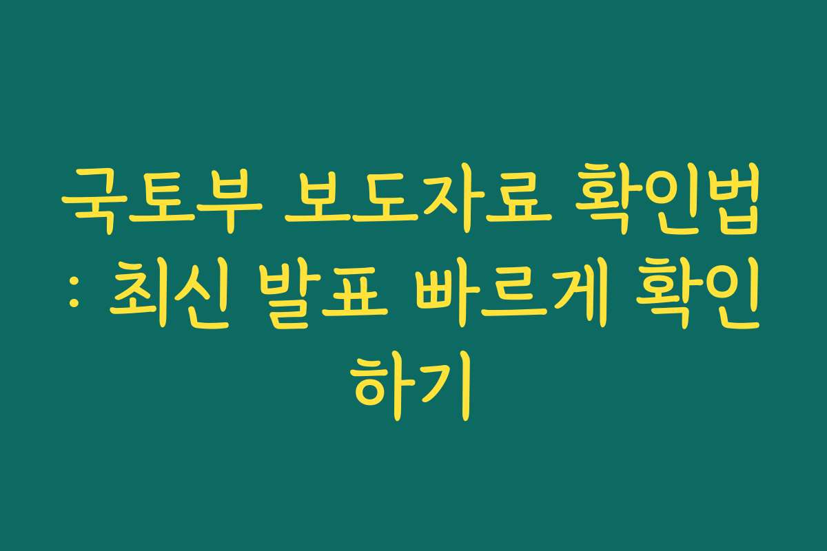 국토부 보도자료 확인법: 최신 발표 빠르게 확인하기