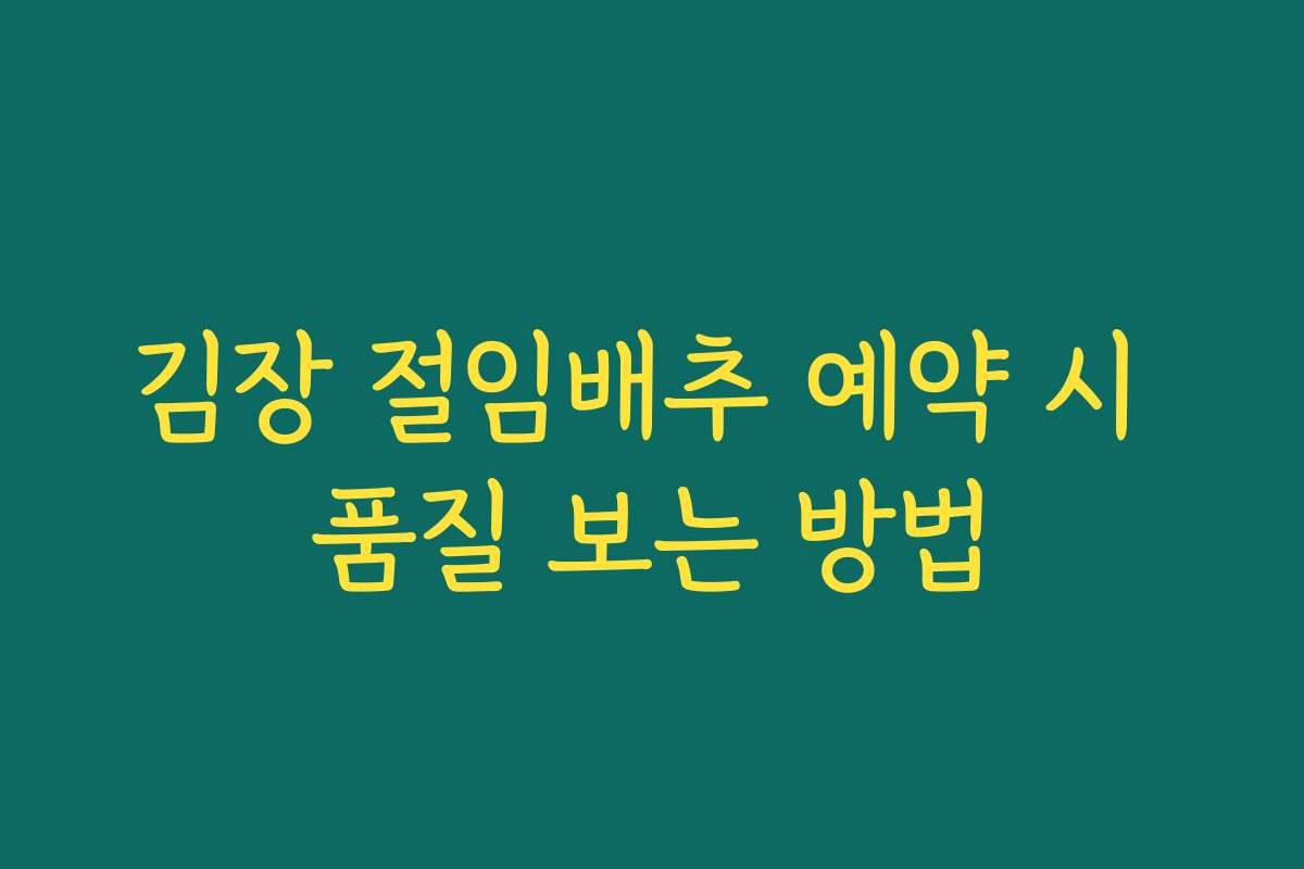 김장 절임배추 예약 시 품질 보는 방법